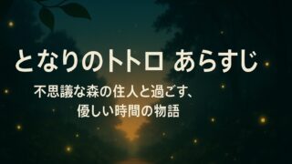となりのトトロ あらすじ｜不思議な森の住人と過ごす、優しい時間の物語