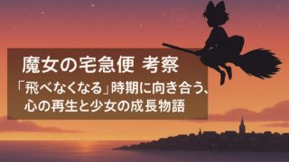 魔女の宅急便 考察｜“飛べなくなる”時期に向き合う、心の再生と少女の成長物語