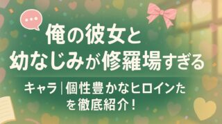 俺の彼女と幼なじみが修羅場すぎる キャラ｜個性豊かなヒロインたちを徹底紹介！