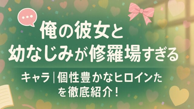俺の彼女と幼なじみが修羅場すぎる キャラ｜個性豊かなヒロインたちを徹底紹介！