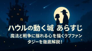 ハウルの動く城 あらすじ｜魔法と戦争に揺れる心を描くラブファンタジーを徹底解説！