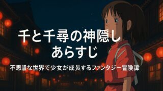 千と千尋の神隠し あらすじ｜不思議な世界で少女が成長するファンタジー冒険譚