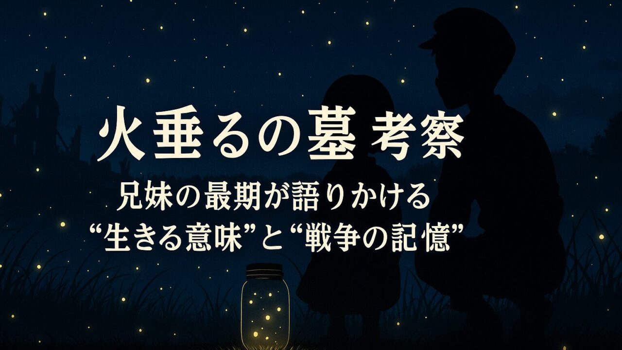 火垂るの墓 考察｜兄妹の最期が語りかける“生きる意味”と“戦争の記憶”