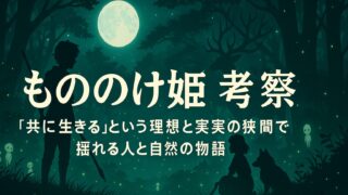 もののけ姫 考察｜“共に生きる”という理想と現実の狭間で揺れる人と自然の物語