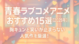 青春ラブコメ アニメ おすすめ15選【2025年版】｜胸キュンと笑いが止まらない人気作を厳選！