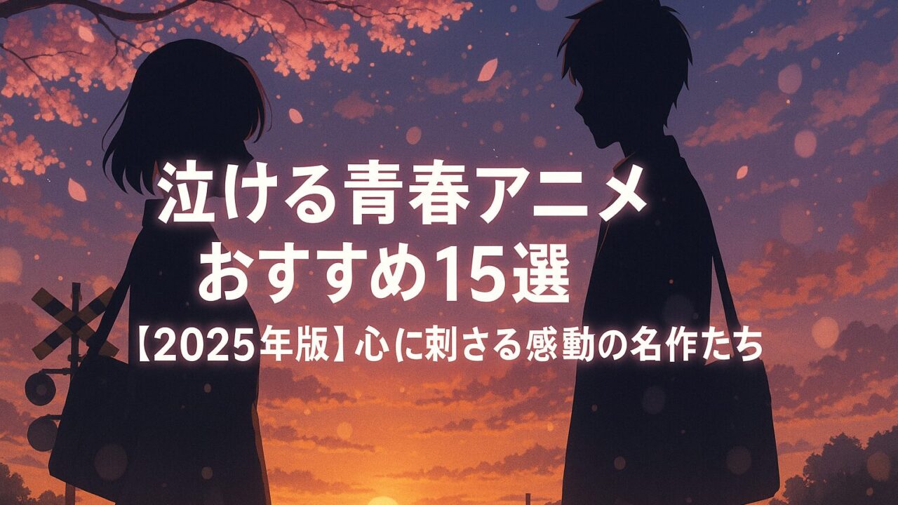 泣ける青春アニメおすすめ15選【2025年版】｜心に刺さる感動の名作たち