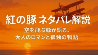 紅の豚 ネタバレ解説｜空を飛ぶ豚が語る、大人のロマンと孤独の物語