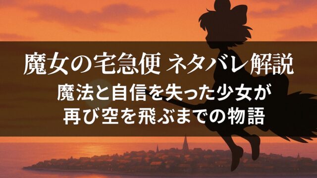 魔女の宅急便 ネタバレ解説｜魔法と自信を失った少女が再び空を飛ぶまでの物語