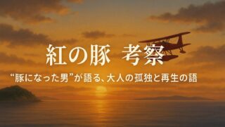 紅の豚 考察｜“豚になった男”が語る、大人の孤独と再生の物語