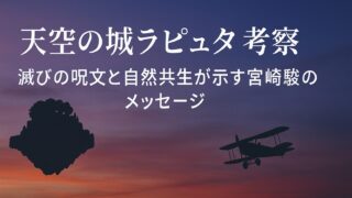 天空の城ラピュタ 考察｜滅びの呪文と自然共生が示す宮崎駿のメッセージ